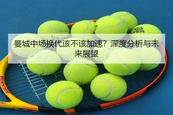 曼城中场换代该不该加速？深度分析与未来展望