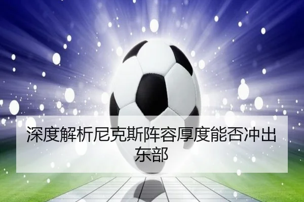 深度解析尼克斯阵容厚度能否冲出东部