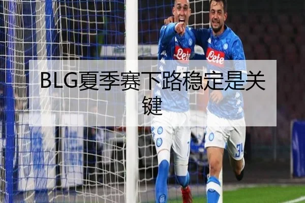 BLG夏季赛下路稳定是关键