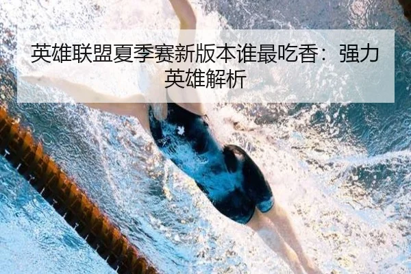 英雄联盟夏季赛新版本谁最吃香：强力英雄解析